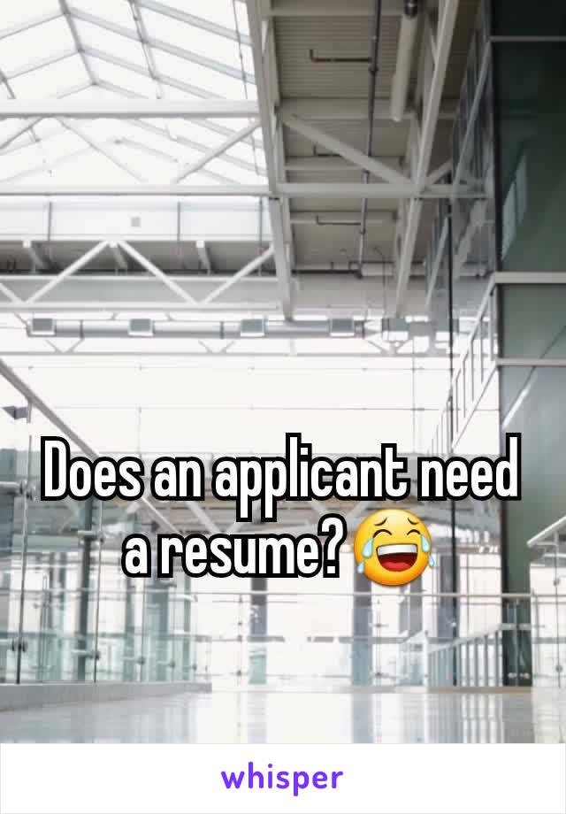 Does an applicant need a resume?😂