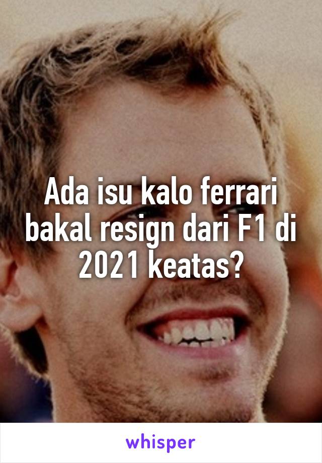 Ada isu kalo ferrari bakal resign dari F1 di 2021 keatas?