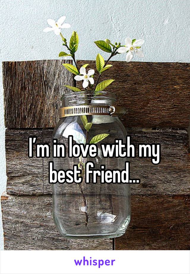 I’m in love with my best friend...