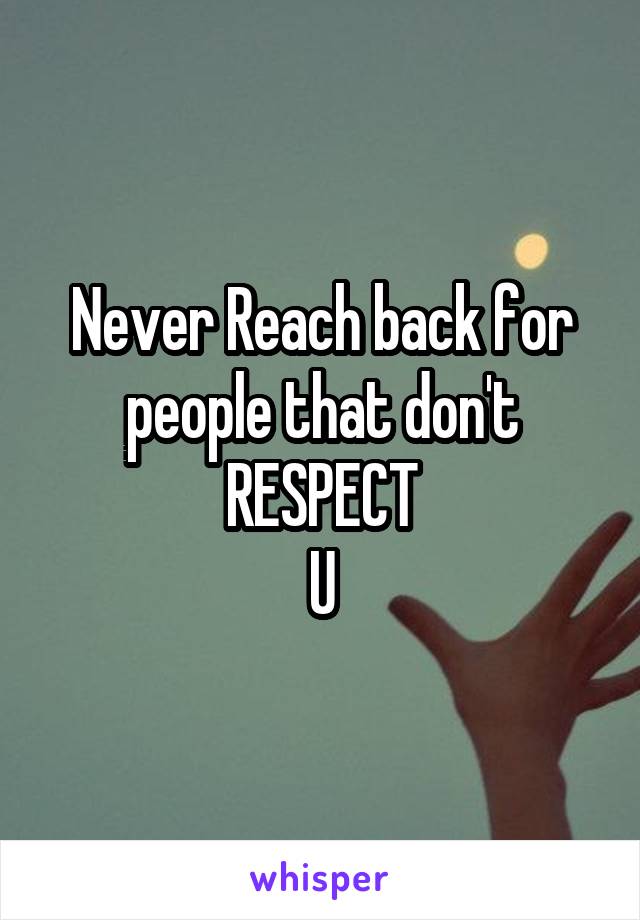 Never Reach back for people that don't RESPECT
U