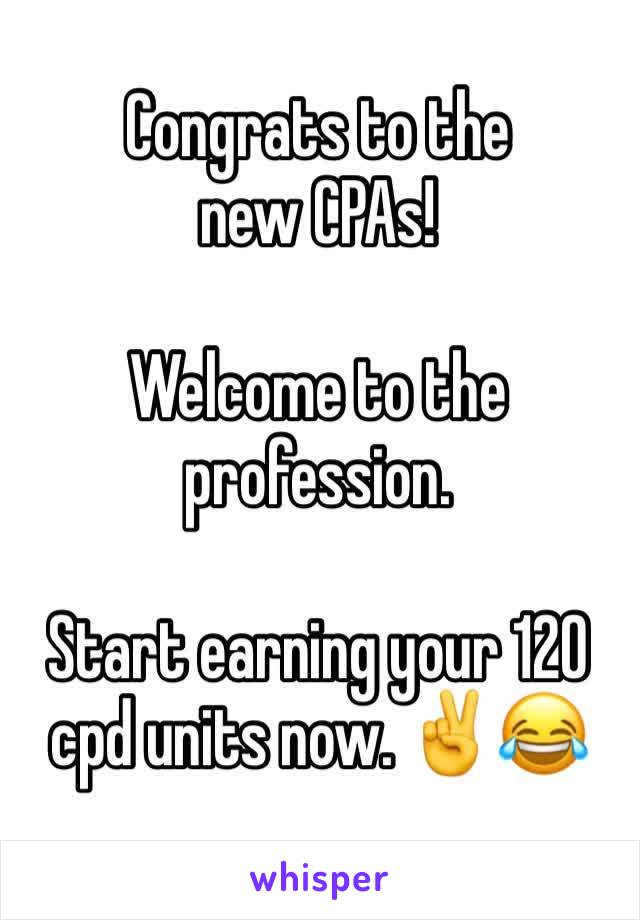 Congrats to the new CPAs! 

Welcome to the profession. 

Start earning your 120 cpd units now. ✌️😂