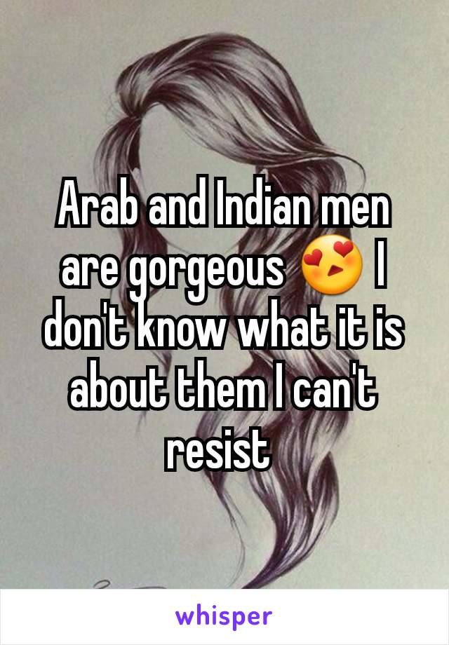 Arab and Indian men are gorgeous 😍 I don't know what it is about them I can't resist 