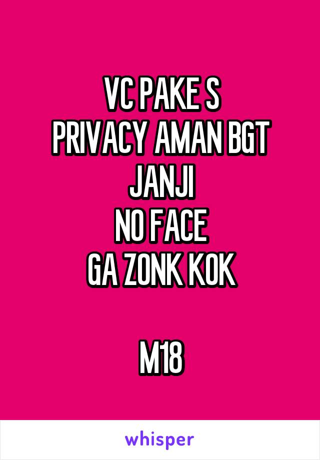VC PAKE S
PRIVACY AMAN BGT
JANJI
NO FACE
GA ZONK KOK

M18