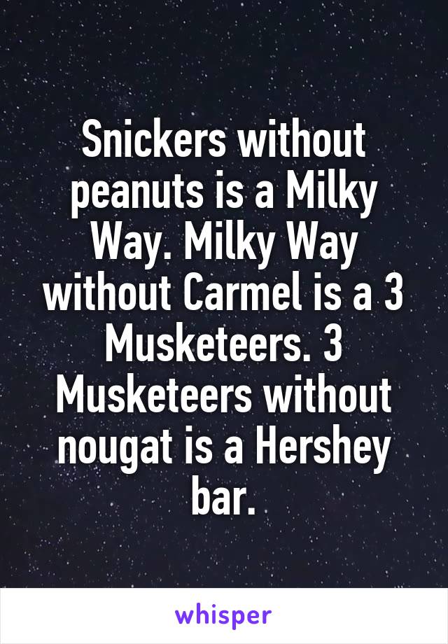 Snickers without peanuts is a Milky Way. Milky Way without Carmel is a 3 Musketeers. 3 Musketeers without nougat is a Hershey bar.