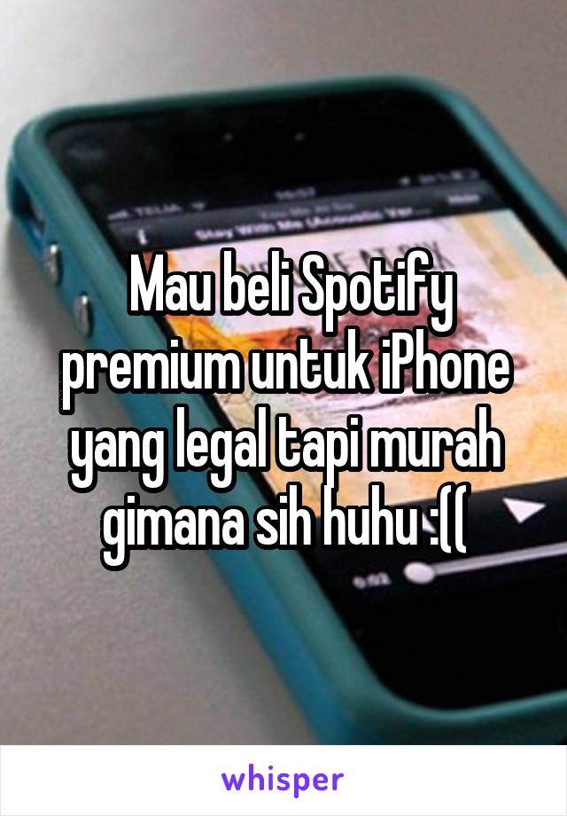  Mau beli Spotify premium untuk iPhone yang legal tapi murah gimana sih huhu :((