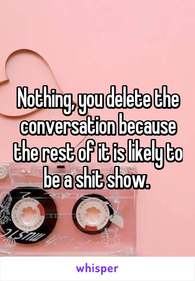 Nothing, you delete the conversation because the rest of it is likely to be a shit show. 