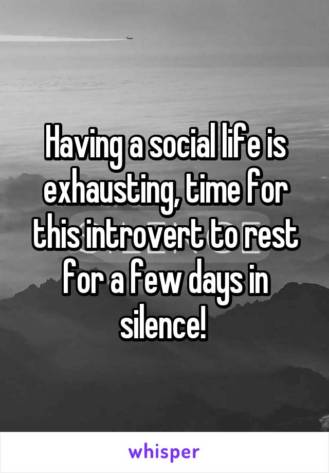 Having a social life is exhausting, time for this introvert to rest for a few days in silence! 