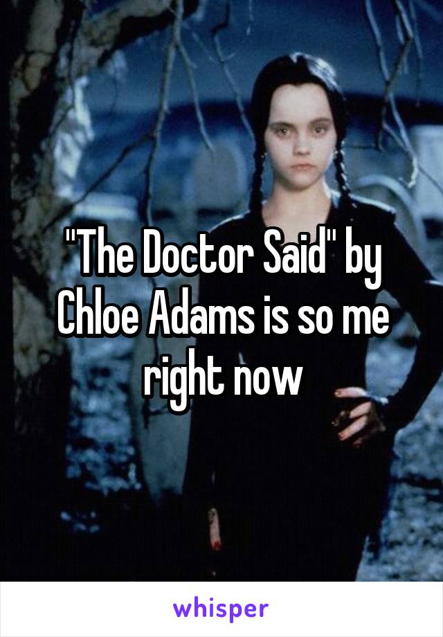 "The Doctor Said" by Chloe Adams is so me right now