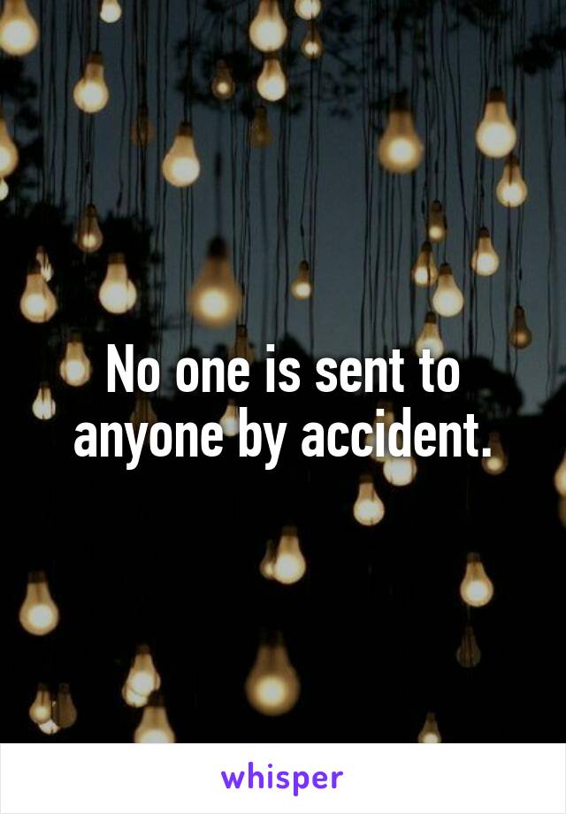No one is sent to anyone by accident.