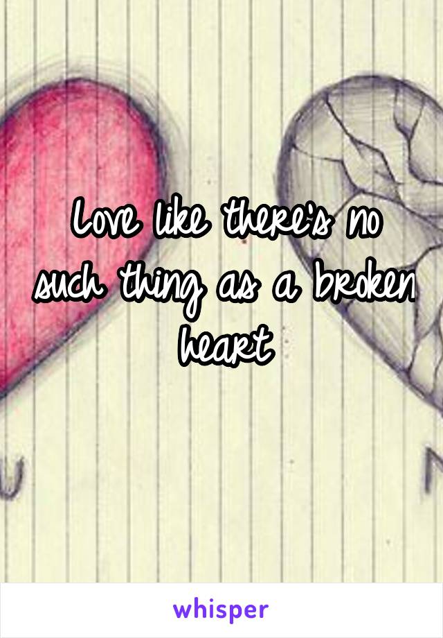 Love like there's no such thing as a broken heart

