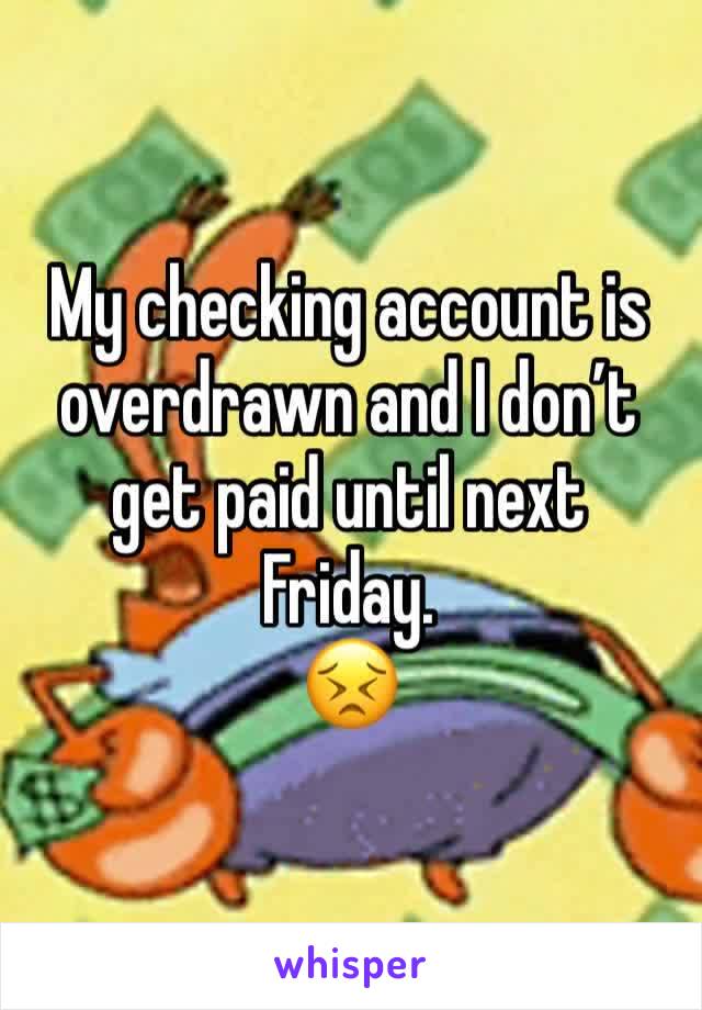 My checking account is overdrawn and I don’t get paid until next Friday.
😣