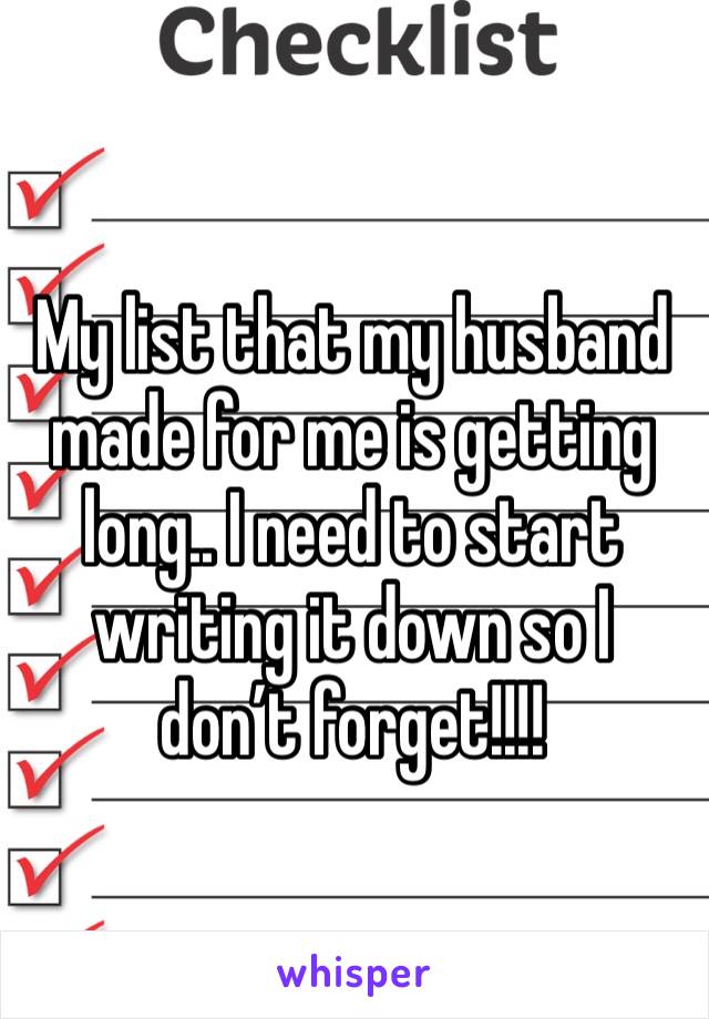 My list that my husband made for me is getting long.. I need to start writing it down so I don’t forget!!!! 
