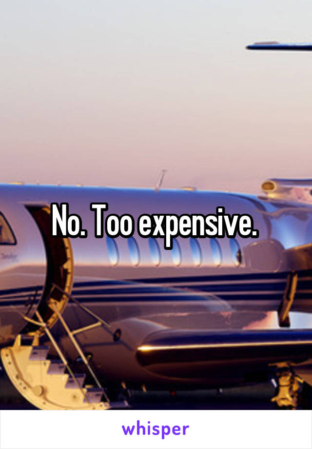 No. Too expensive. 