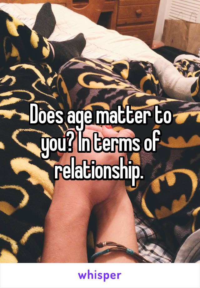 Does age matter to you? In terms of relationship. 