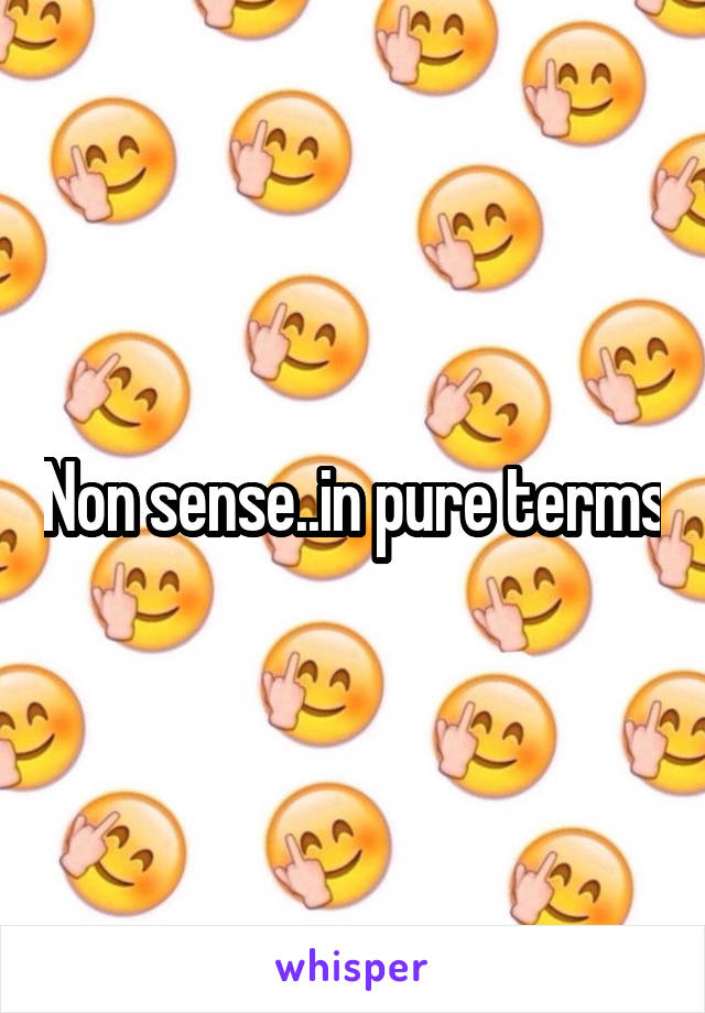 Non sense..in pure terms