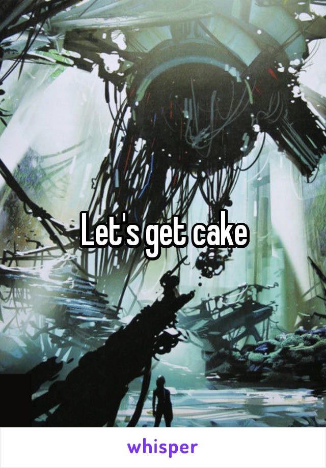 Let's get cake