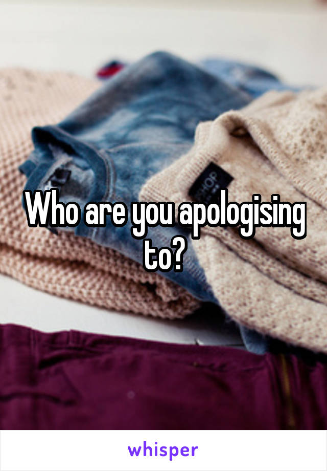 Who are you apologising to?