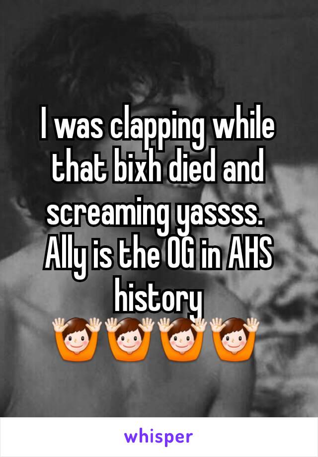 I was clapping while that bixh died and screaming yassss. 
Ally is the OG in AHS history 🙌🙌🙌🙌 