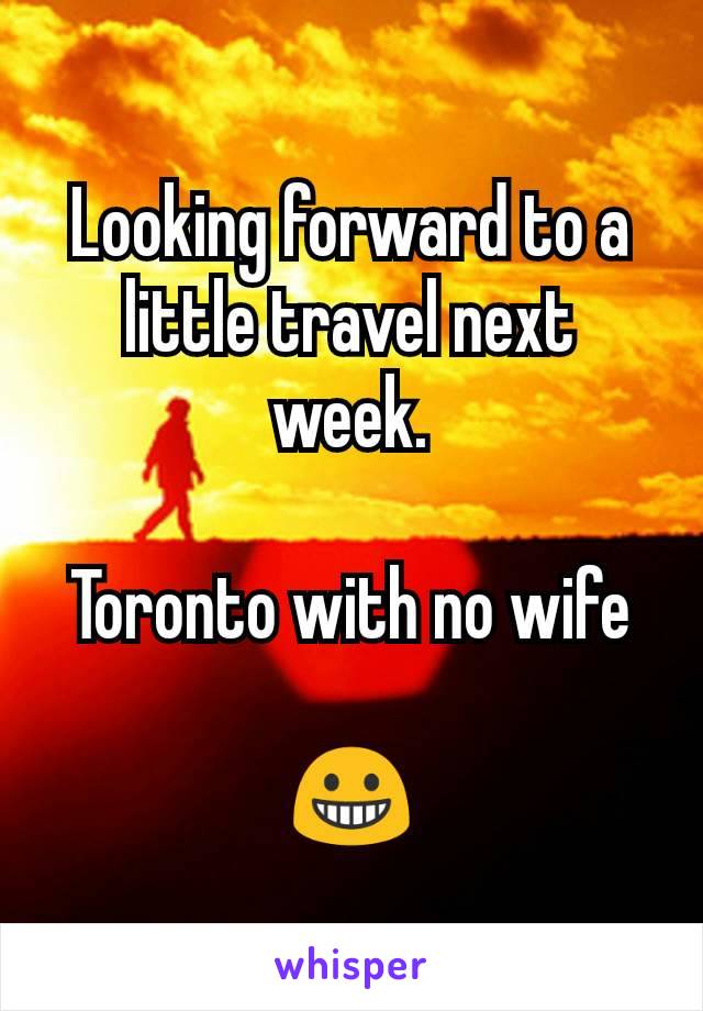 Looking forward to a little travel next week.

Toronto with no wife

😀