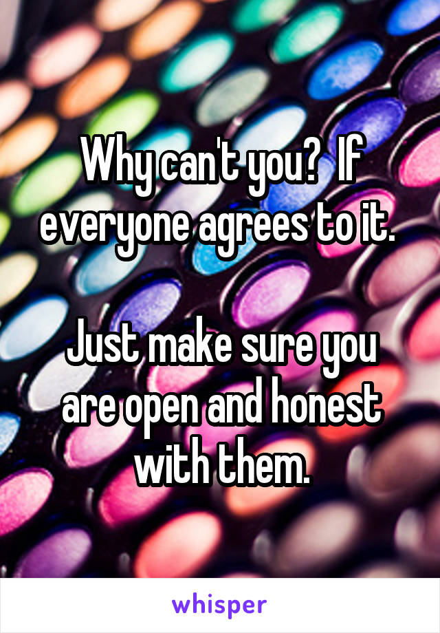 Why can't you?  If everyone agrees to it. 

Just make sure you are open and honest with them.