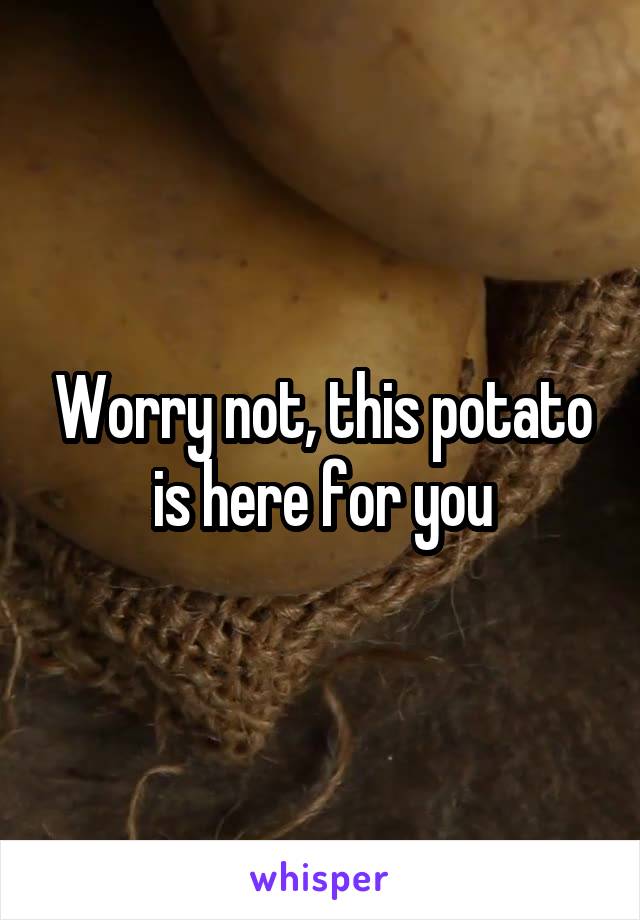 Worry not, this potato is here for you