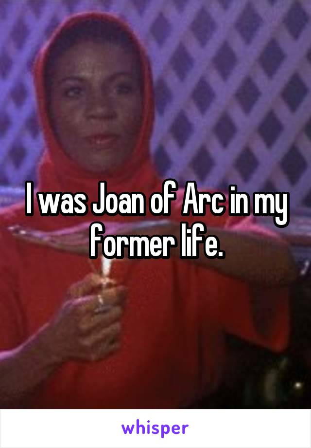 I was Joan of Arc in my former life.