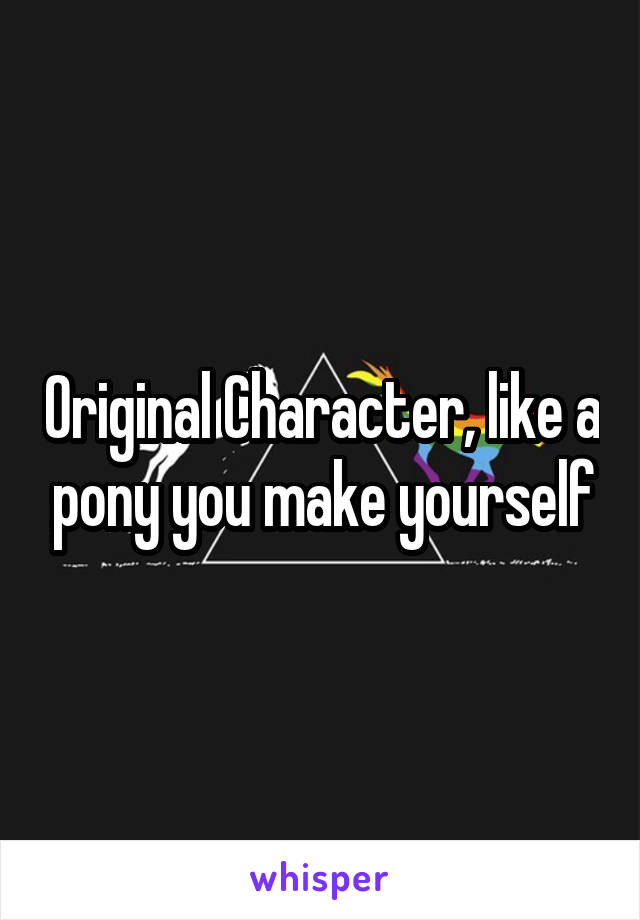 Original Character, like a pony you make yourself