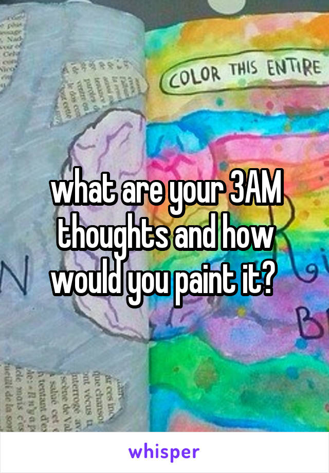 what are your 3AM thoughts and how would you paint it? 