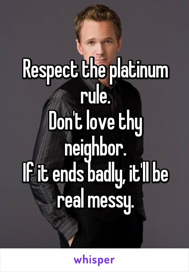 Respect the platinum rule.
Don't love thy neighbor.
If it ends badly, it'll be real messy.