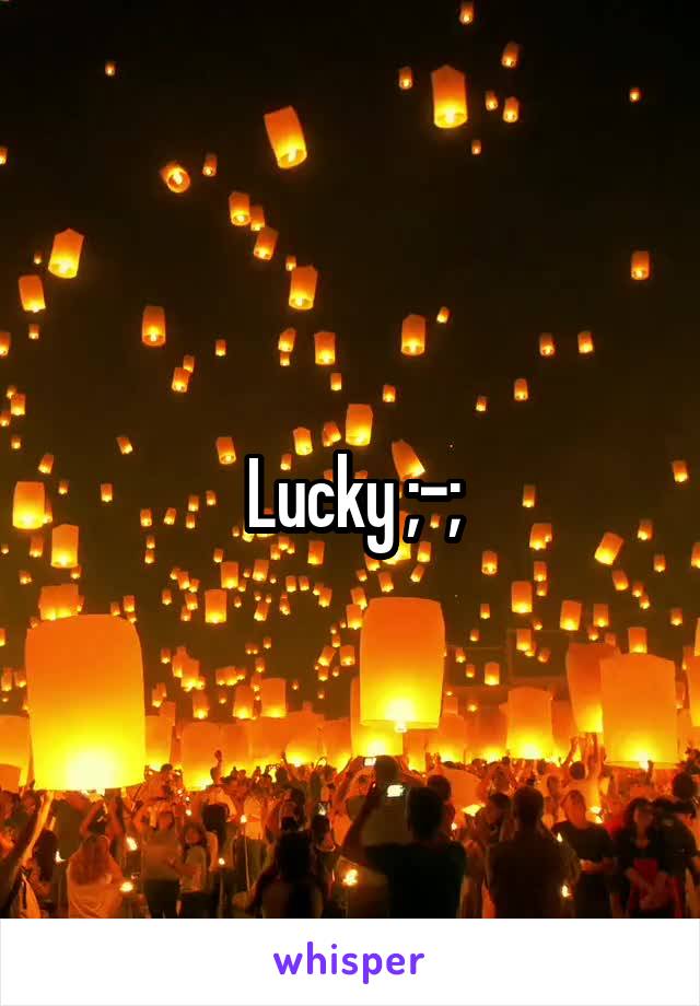 Lucky ;-;