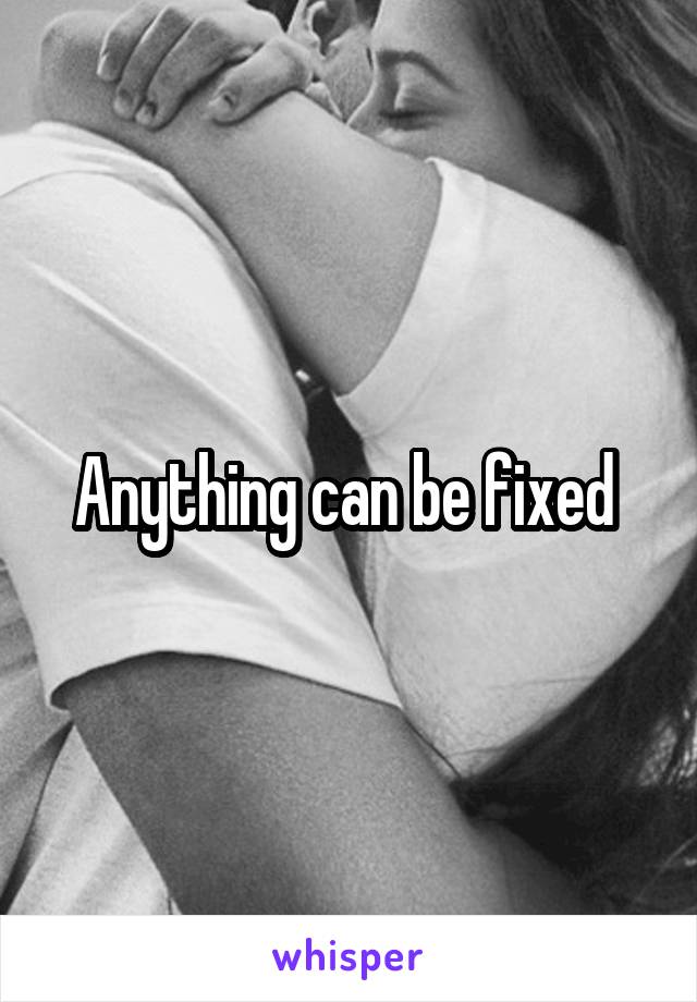 Anything can be fixed 