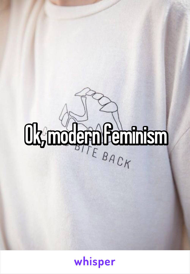 Ok, modern feminism