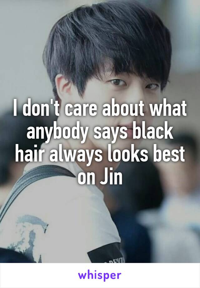 I don't care about what anybody says black hair always looks best on Jin