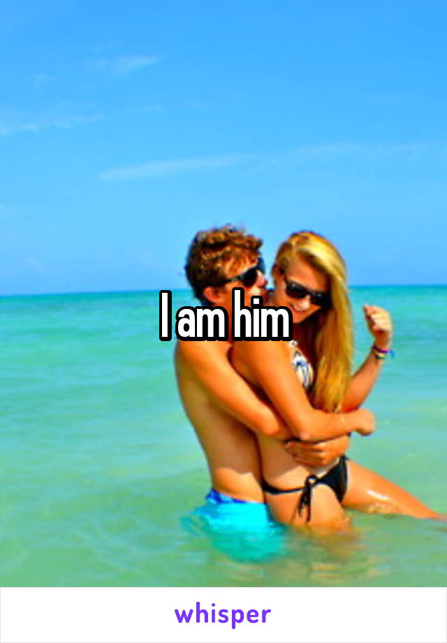 I am him