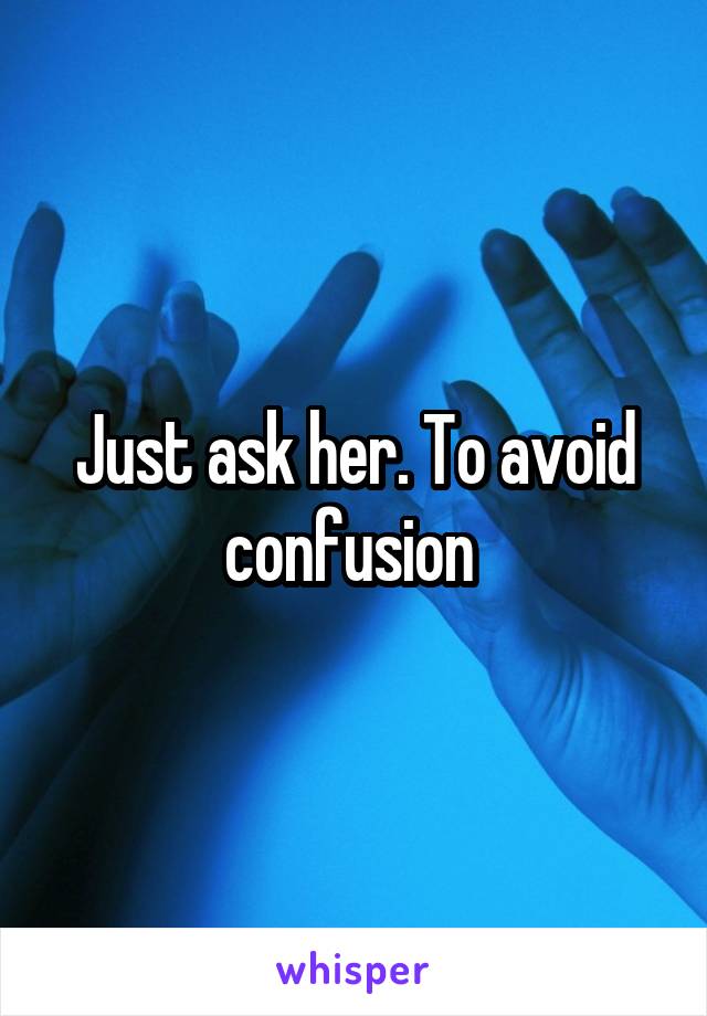 Just ask her. To avoid confusion 