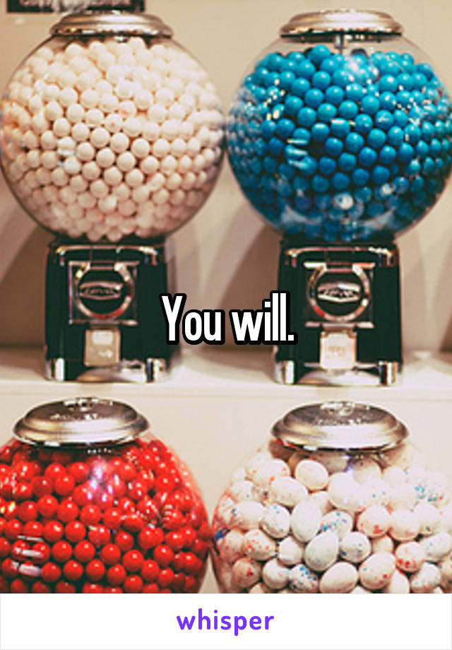 You will.
