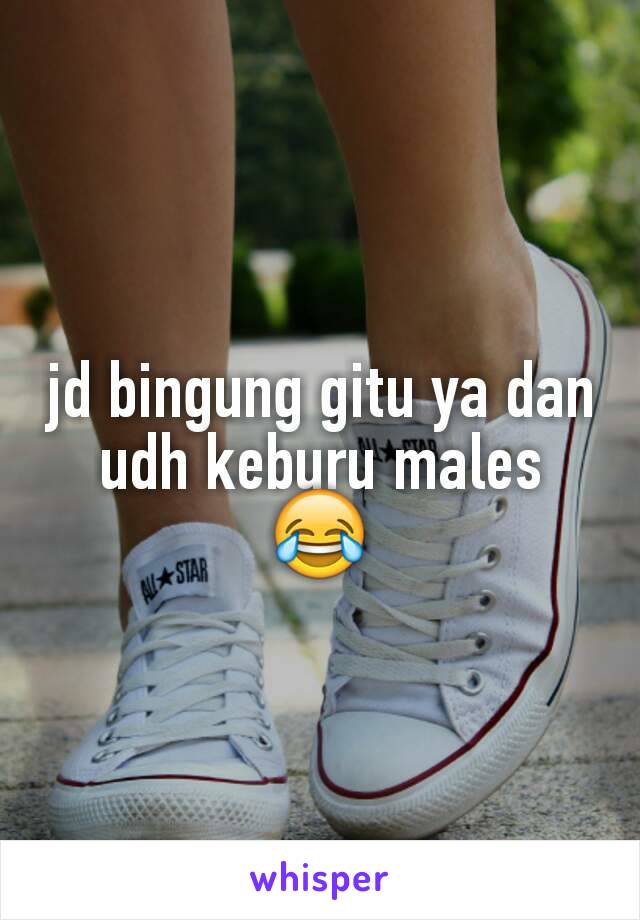 jd bingung gitu ya dan udh keburu males 😂