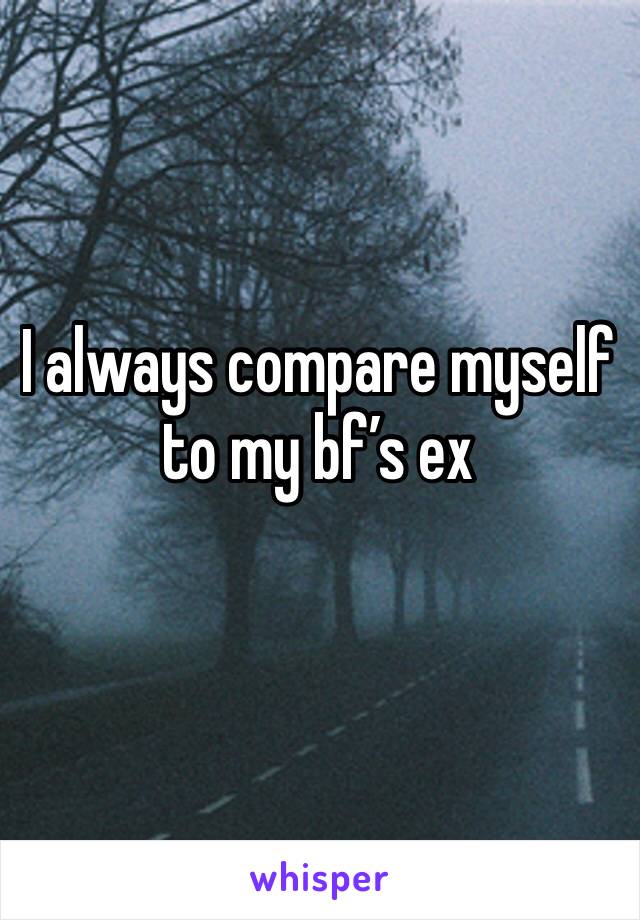 I always compare myself to my bf’s ex