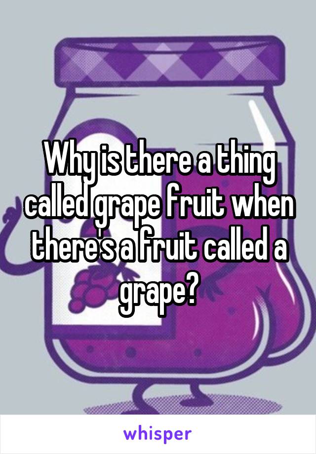 Why is there a thing called grape fruit when there's a fruit called a grape?