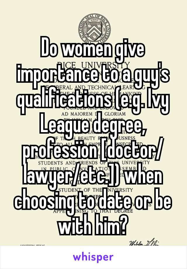 Do women give importance to a guy's qualifications (e.g. Ivy League degree, professïon [doctor/lawyer/etc.]) when choosing to date or be with him?