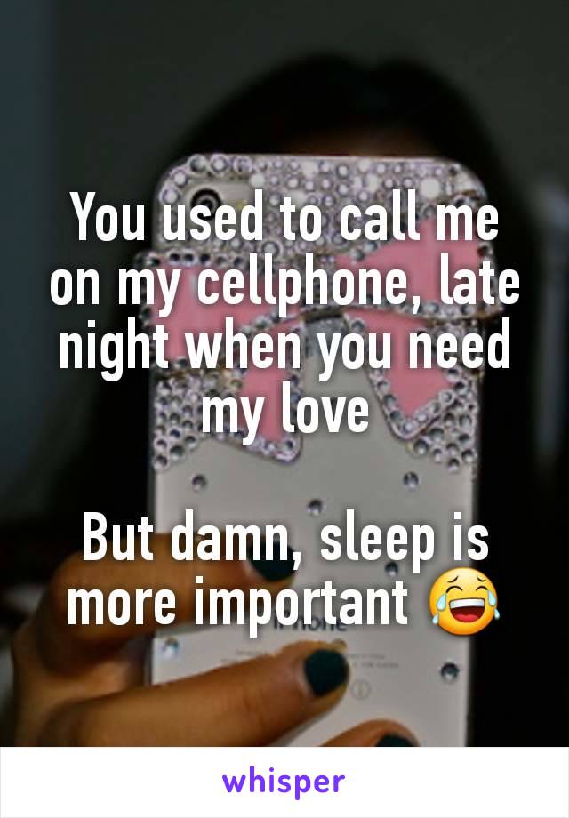 You used to call me on my cellphone, late night when you need my love

But damn, sleep is more important 😂