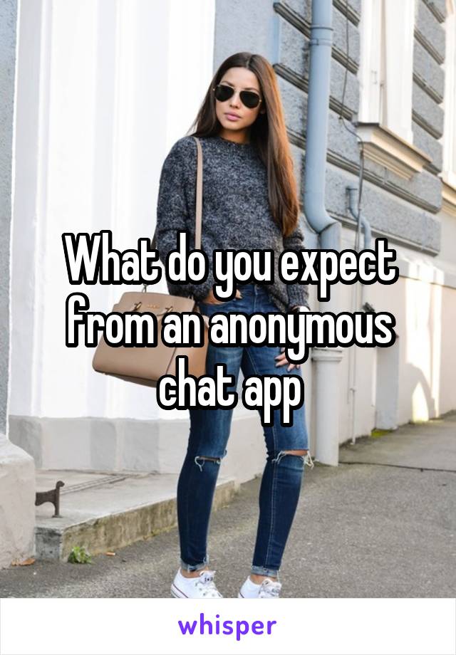 What do you expect from an anonymous chat app