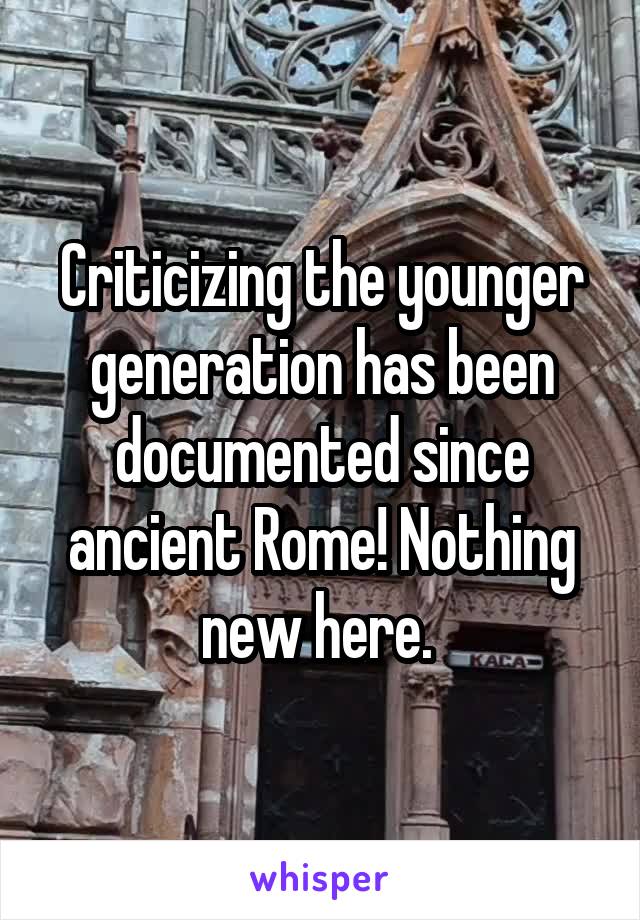 Criticizing the younger generation has been documented since ancient Rome! Nothing new here. 