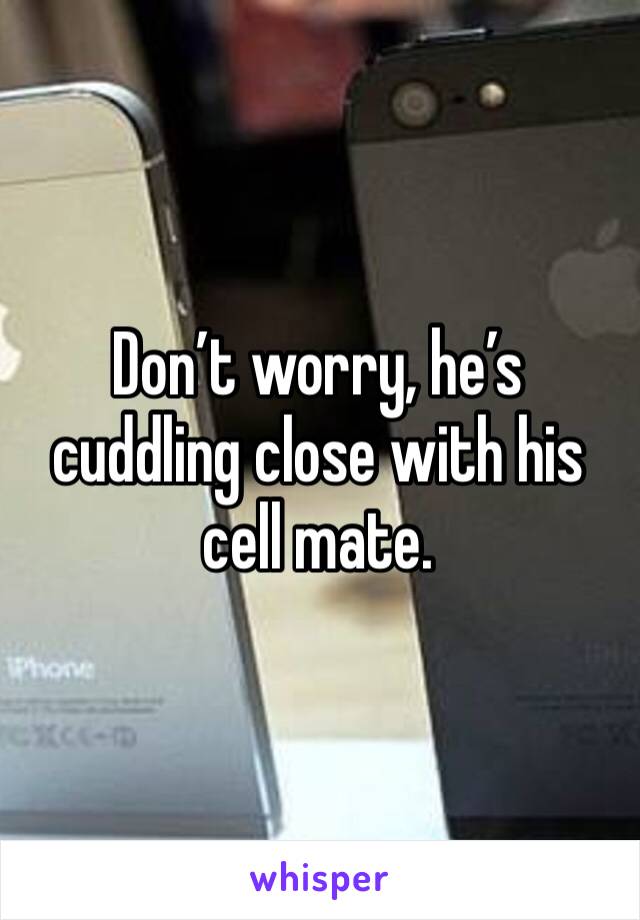 Don’t worry, he’s cuddling close with his cell mate.