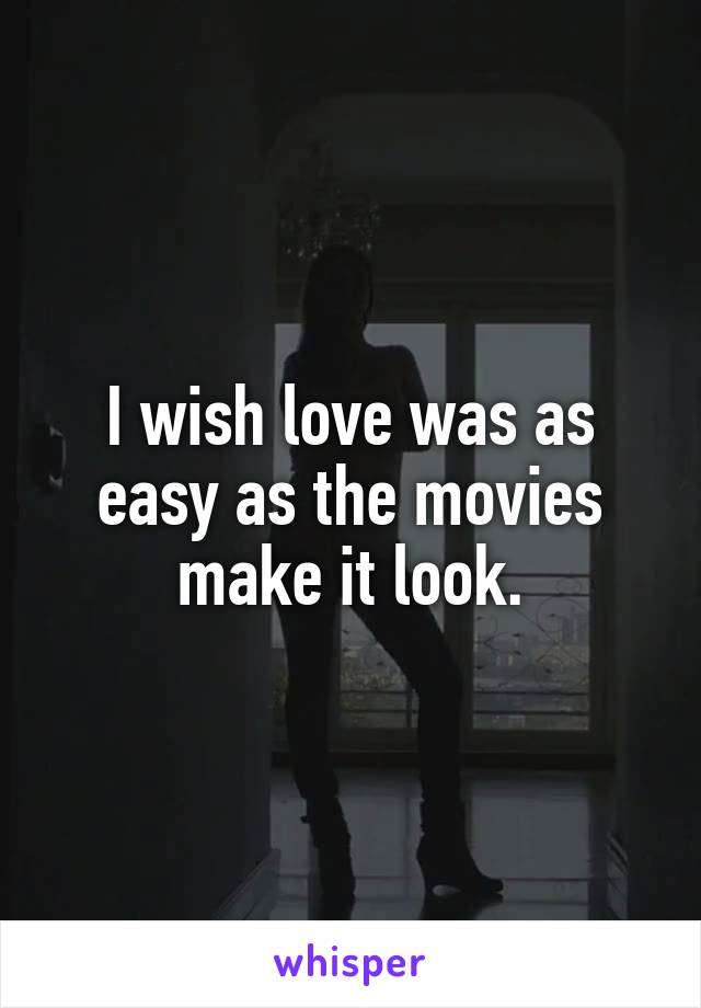 I wish love was as easy as the movies make it look.