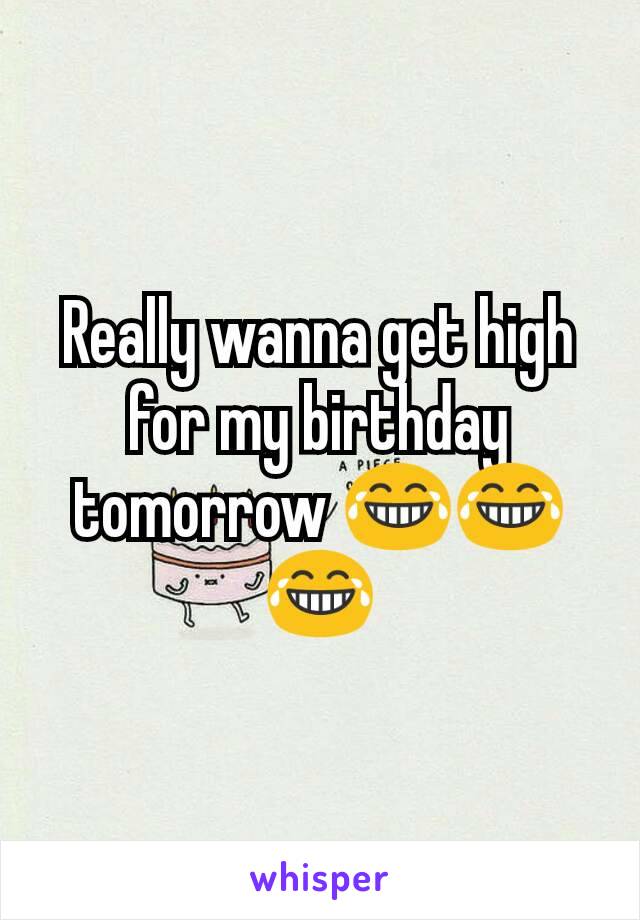 Really wanna get high for my birthday tomorrow 😂😂😂
