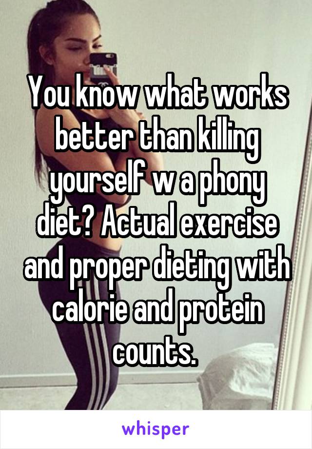 You know what works better than killing yourself w a phony diet? Actual exercise and proper dieting with calorie and protein counts. 