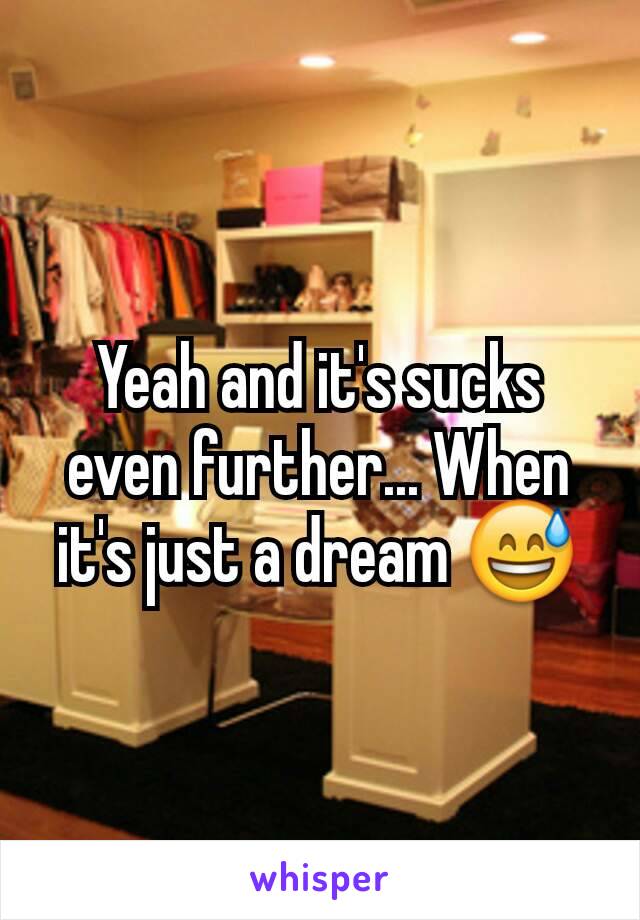 Yeah and it's sucks even further... When it's just a dream 😅