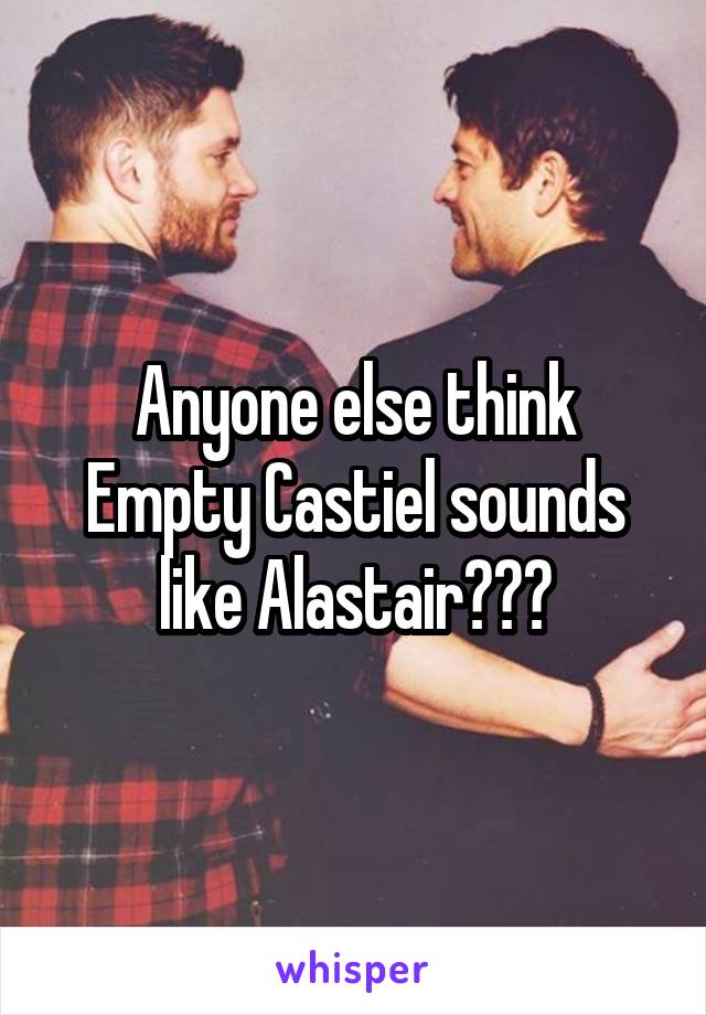 Anyone else think Empty Castiel sounds like Alastair???