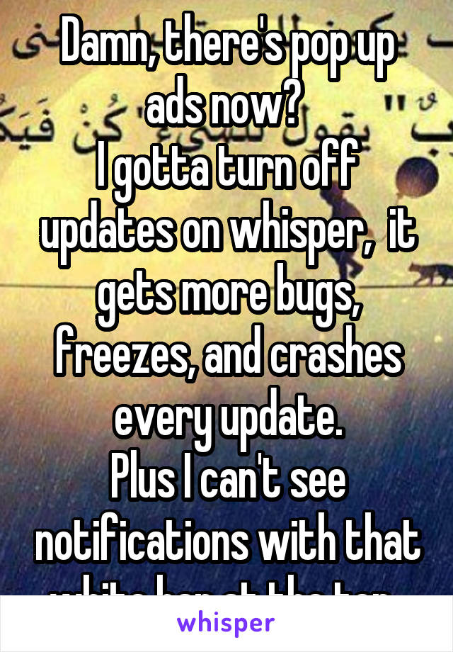 Damn, there's pop up ads now? 
I gotta turn off updates on whisper,  it gets more bugs, freezes, and crashes every update.
Plus I can't see notifications with that white bar at the top. 